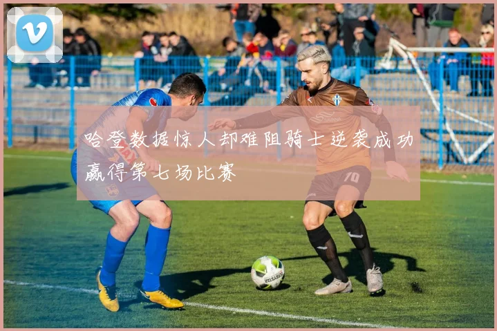 哈登数据惊人却难阻骑士逆袭成功赢得第七场比赛