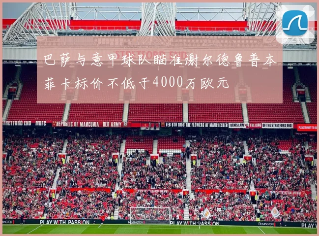 巴萨与意甲球队瞄准谢尔德鲁普本菲卡标价不低于4000万欧元