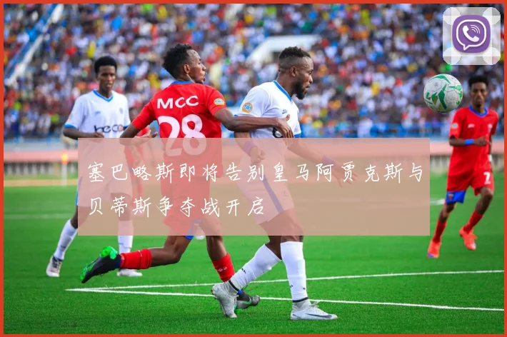 塞巴略斯即将告别皇马阿贾克斯与贝蒂斯争夺战开启