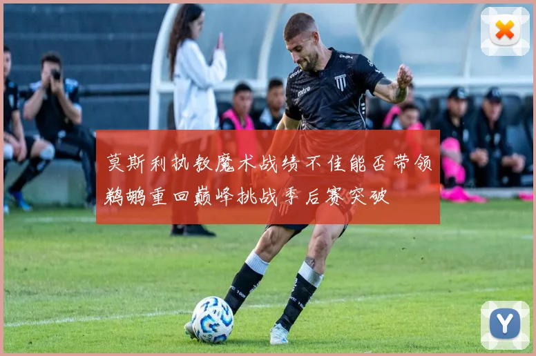 莫斯利执教魔术战绩不佳能否带领鹈鹕重回巅峰挑战季后赛突破